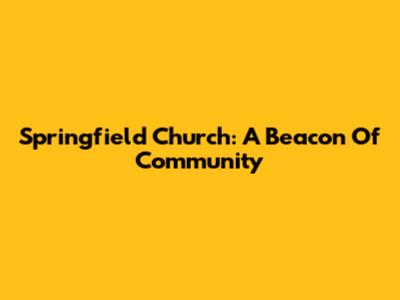 Springfield Church: A Beacon Of Community
