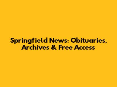 Springfield News: Obituaries, Archives & Free Access
