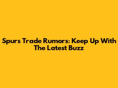 Spurs Trade Rumors: Keep Up With The Latest Buzz