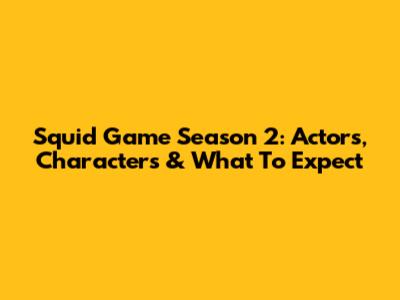 Squid Game Season 2: Actors, Characters & What To Expect