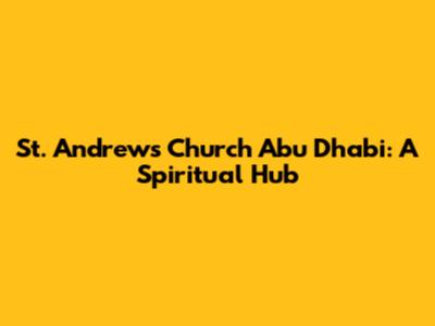 St. Andrew's Church Abu Dhabi: A Spiritual Hub