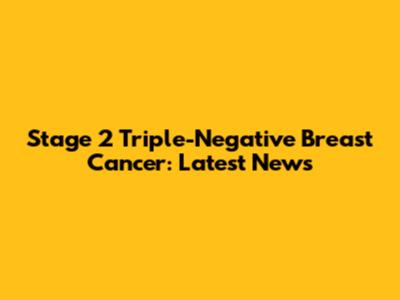 Stage 2 Triple-Negative Breast Cancer: Latest News
