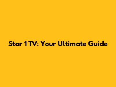 Star 1 TV: Your Ultimate Guide