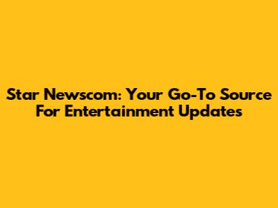 Star Newscom: Your Go-To Source For Entertainment Updates