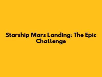 Starship Mars Landing: The Epic Challenge