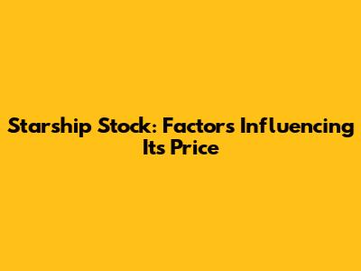 Starship Stock: Factors Influencing Its Price