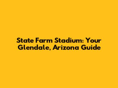 State Farm Stadium: Your Glendale, Arizona Guide