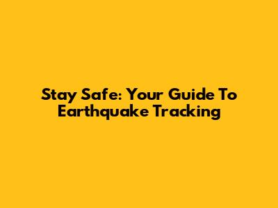 Stay Safe: Your Guide To Earthquake Tracking