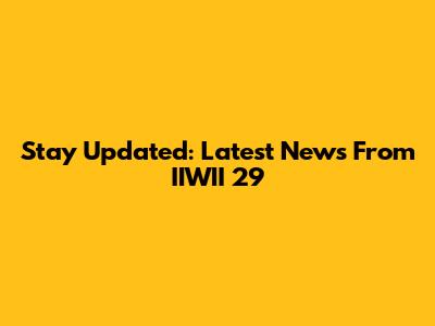 Stay Updated: Latest News From IIWII 29