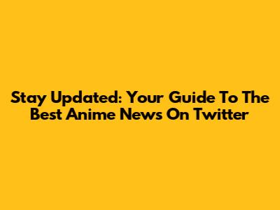 Stay Updated: Your Guide To The Best Anime News On Twitter