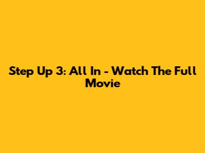 Step Up 3: All In - Watch The Full Movie