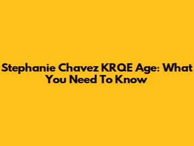 Stephanie Chavez KRQE Age: What You Need To Know