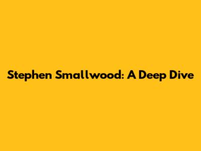 Stephen Smallwood: A Deep Dive