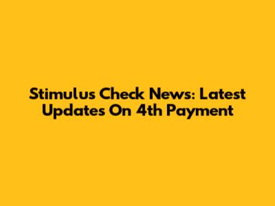 Stimulus Check News: Latest Updates On 4th Payment