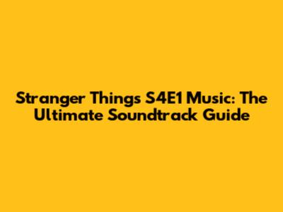 Stranger Things S4E1 Music: The Ultimate Soundtrack Guide