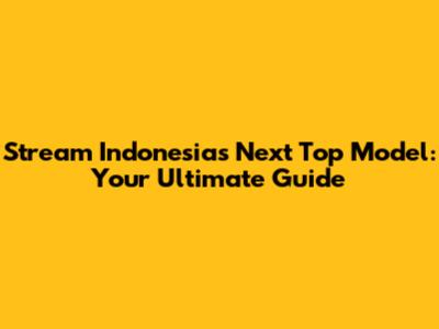 Stream Indonesia's Next Top Model: Your Ultimate Guide