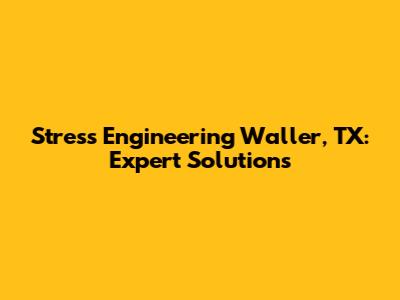 Stress Engineering Waller, TX: Expert Solutions
