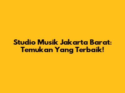 Studio Musik Jakarta Barat: Temukan Yang Terbaik!