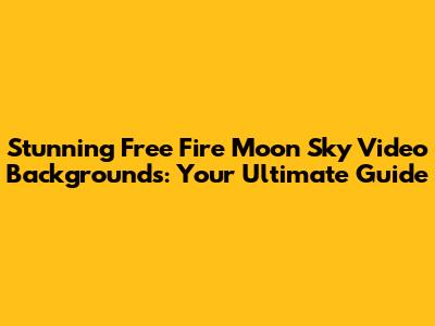 Stunning Free Fire Moon Sky Video Backgrounds: Your Ultimate Guide