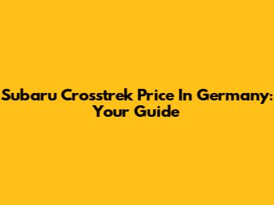 Subaru Crosstrek Price In Germany: Your Guide