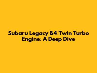 Subaru Legacy B4 Twin Turbo Engine: A Deep Dive