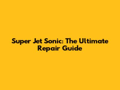 Super Jet Sonic: The Ultimate Repair Guide