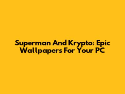 Superman And Krypto: Epic Wallpapers For Your PC
