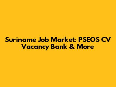 Suriname Job Market: PSEOS CV Vacancy Bank & More