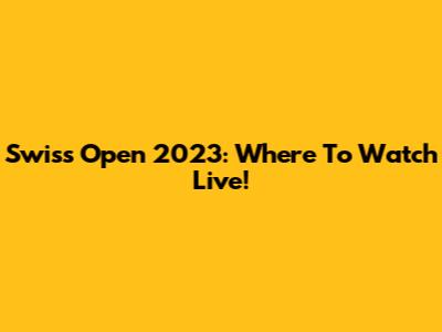 Swiss Open 2023: Where To Watch Live!
