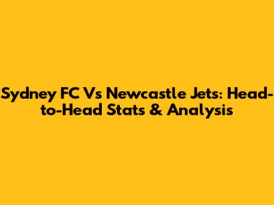Sydney FC Vs Newcastle Jets: Head-to-Head Stats & Analysis