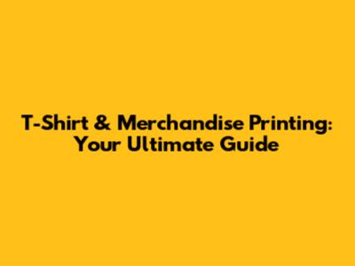 T-Shirt & Merchandise Printing: Your Ultimate Guide