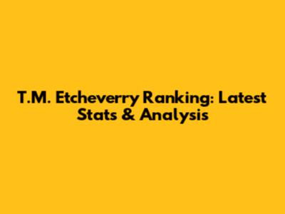 T.M. Etcheverry Ranking: Latest Stats & Analysis