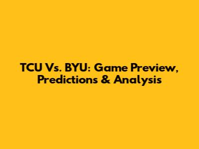 TCU Vs. BYU: Game Preview, Predictions & Analysis