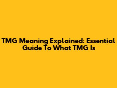 TMG Meaning Explained: Essential Guide To What TMG Is