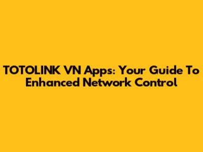 TOTOLINK VN Apps: Your Guide To Enhanced Network Control