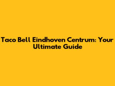 Taco Bell Eindhoven Centrum: Your Ultimate Guide