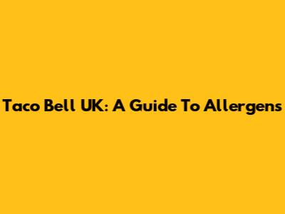 Taco Bell UK: A Guide To Allergens