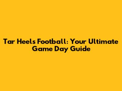 Tar Heels Football: Your Ultimate Game Day Guide