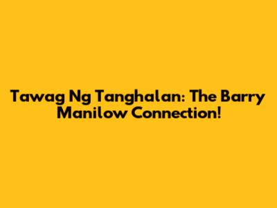 Tawag Ng Tanghalan: The Barry Manilow Connection!