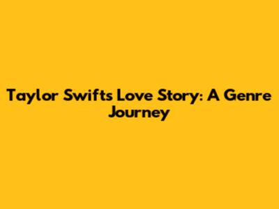 Taylor Swift's Love Story: A Genre Journey