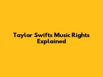 Taylor Swift's Music Rights Explained