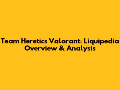 Team Heretics Valorant: Liquipedia Overview & Analysis