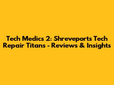 Tech Medics 2: Shreveport's Tech Repair Titans - Reviews & Insights