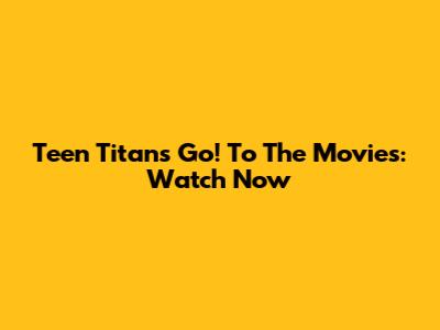 Teen Titans Go! To The Movies: Watch Now