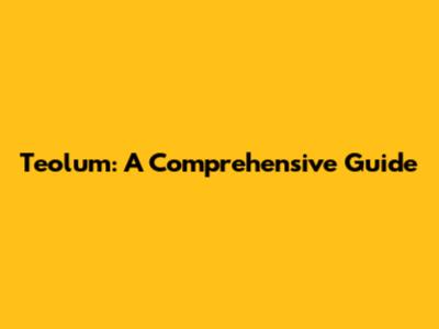 Teolum: A Comprehensive Guide