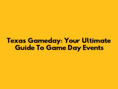 Texas Gameday: Your Ultimate Guide To Game Day Events