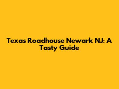 Texas Roadhouse Newark NJ: A Tasty Guide