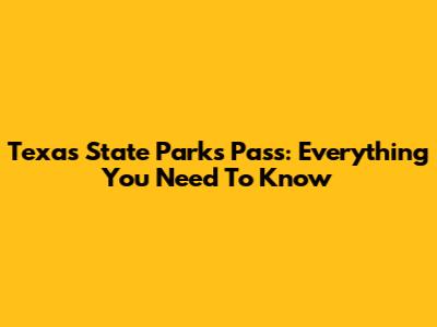 Texas State Parks Pass: Everything You Need To Know