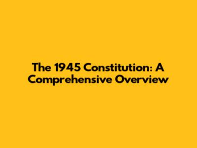The 1945 Constitution: A Comprehensive Overview