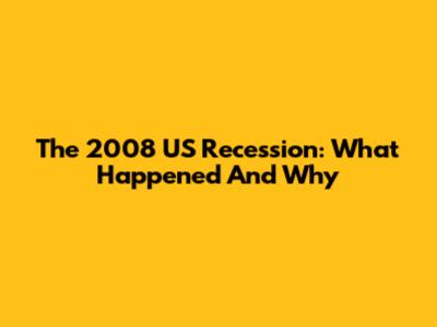 The 2008 US Recession: What Happened And Why
